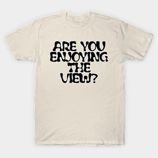 ARE YOU ENJOYING THE VIEW? T-Shirt